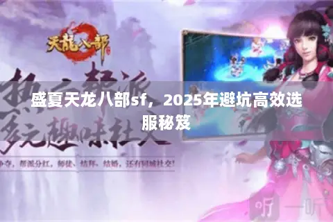 盛夏天龙八部sf,2025年避坑高效选服秘笈 盛夏天龙八部sf,2025年避坑高效选服秘笈