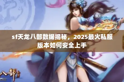 sf天龙八部数据揭秘,2025最火私服版本如何安全上手 sf天龙八部数据揭秘,2025最火私服版本如何安全上手
