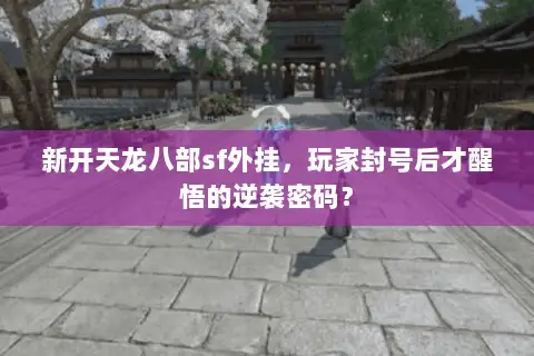 新开天龙八部sf外挂,玩家封号后才醒悟的逆袭密码? 新开天龙八部sf外挂,玩家封号后才醒悟的逆袭密码?