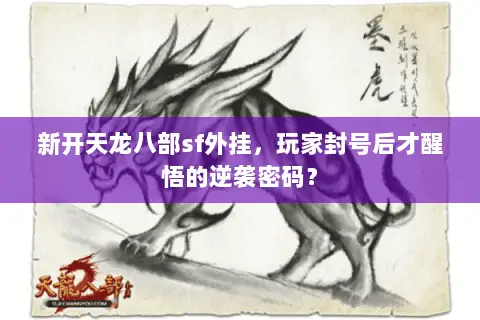 新开天龙八部sf外挂,玩家封号后才醒悟的逆袭密码? 新开天龙八部sf外挂,玩家封号后才醒悟的逆袭密码?