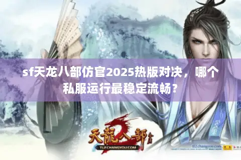 sf天龙八部仿官2025热版对决,哪个私服运行最稳定流畅? sf天龙八部仿官2025热版对决,哪个私服运行最稳定流畅?