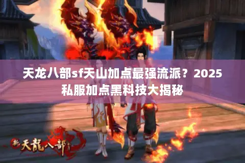 天龙八部sf天山加点最强流派?2025私服加点黑科技大揭秘 天龙八部sf天山加点最强流派?2025私服加点黑科技大揭秘