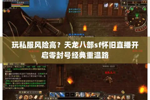 玩私服风险高?天龙八部sf怀旧直播开启零封号经典重温路 玩私服风险高?天龙八部sf怀旧直播开启零封号经典重温路