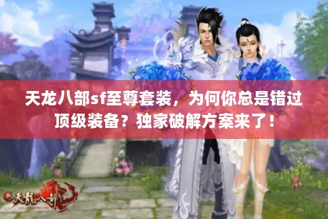 天龙八部sf至尊套装,为何你总是错过顶级装备?独家破解方案来了! 天龙八部sf至尊套装,为何你总是错过顶级装备?独家破解方案来了!