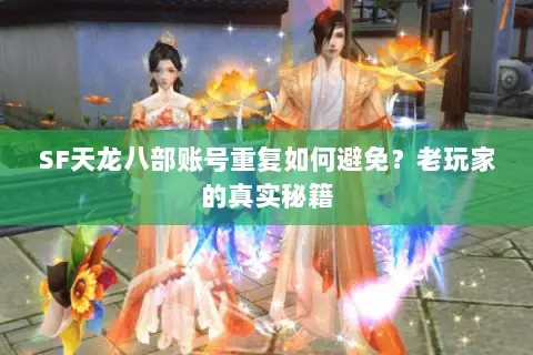 SF天龙八部账号重复如何避免？老玩家的真实秘籍