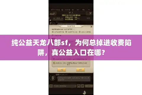 纯公益天龙八部sf,为何总掉进收费陷阱,真公益入口在哪? 纯公益天龙八部sf,为何总掉进收费陷阱,真公益入口在哪?