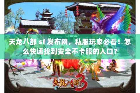 天龙八部 sf 发布网，私服玩家必看！怎么快速找到安全不卡服的入口？