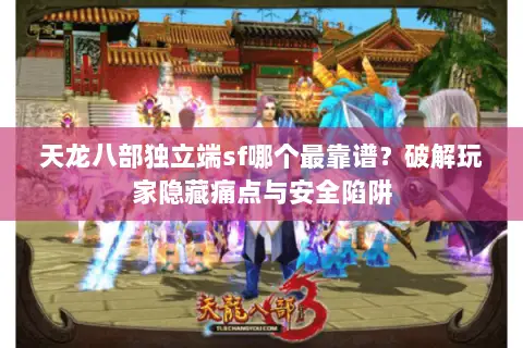 天龙八部独立端sf哪个最靠谱?破解玩家隐藏痛点与安全陷阱 天龙八部独立端sf哪个最靠谱?破解玩家隐藏痛点与安全陷阱