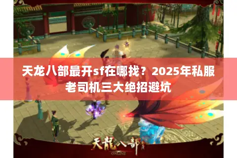 天龙八部最开sf在哪找?2025年私服老司机三大绝招避坑 天龙八部最开sf在哪找?2025年私服老司机三大绝招避坑