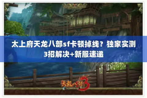太上府天龙八部sf卡顿掉线?独家实测3招解决+新服速递 太上府天龙八部sf卡顿掉线?独家实测3招解决+新服速递