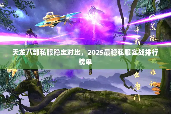 天龙八部私服稳定对比,2025最稳私服实战排行榜单 天龙八部私服稳定对比,2025最稳私服实战排行榜单