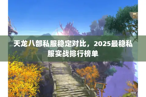 天龙八部私服稳定对比,2025最稳私服实战排行榜单 天龙八部私服稳定对比,2025最稳私服实战排行榜单