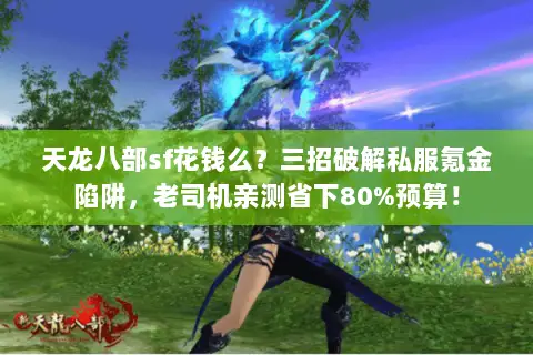 天龙八部sf花钱么?三招破解私服氪金陷阱,老司机亲测省下80%预算! 天龙八部sf花钱么?三招破解私服氪金陷阱,老司机亲测省下80%预算!