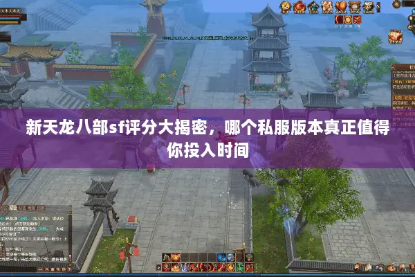 新天龙八部sf评分大揭密,哪个私服版本真正值得你投入时间 新天龙八部sf评分大揭密,哪个私服版本真正值得你投入时间