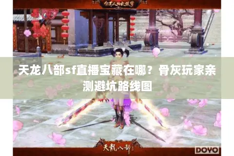 天龙八部sf直播宝藏在哪？骨灰玩家亲测避坑路线图