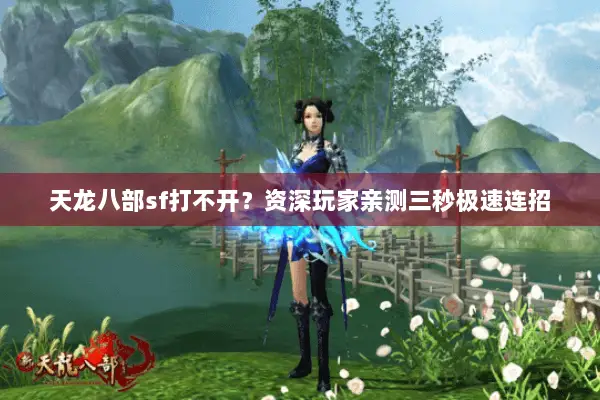 天龙八部sf打不开?资深玩家亲测三秒极速连招 天龙八部sf打不开?资深玩家亲测三秒极速连招