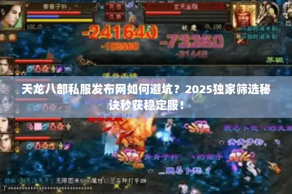 天龙八部私服发布网如何避坑?2025独家筛选秘诀秒获稳定服! 天龙八部私服发布网如何避坑?2025独家筛选秘诀秒获稳定服!