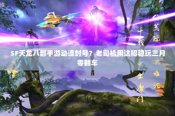 SF天龙八部手游动遭封号?老司机用这招稳玩三月零翻车 SF天龙八部手游动遭封号?老司机用这招稳玩三月零翻车