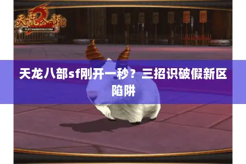 天龙八部sf刚开一秒?三招识破假新区陷阱 天龙八部sf刚开一秒?三招识破假新区陷阱
