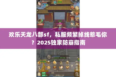 欢乐天龙八部sf,私服频繁掉线惹毛你?2025独家防崩指南 欢乐天龙八部sf,私服频繁掉线惹毛你?2025独家防崩指南