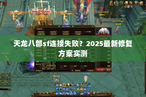 天龙八部sf连接失败？2025最新修复方案实测