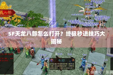 SF天龙八部怎么打开?终极秒进技巧大揭秘 SF天龙八部怎么打开?终极秒进技巧大揭秘