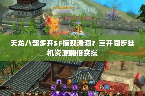 天龙八部多开SF惊现漏洞？三开同步挂机资源翻倍实操