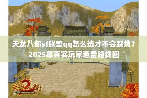 天龙八部sf联盟qq怎么选才不会踩坑?2025年真实玩家避雷路线图 天龙八部sf联盟qq怎么选才不会踩坑?2025年真实玩家避雷路线图