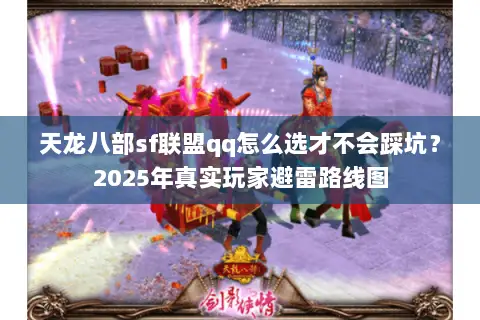 天龙八部sf联盟qq怎么选才不会踩坑?2025年真实玩家避雷路线图 天龙八部sf联盟qq怎么选才不会踩坑?2025年真实玩家避雷路线图