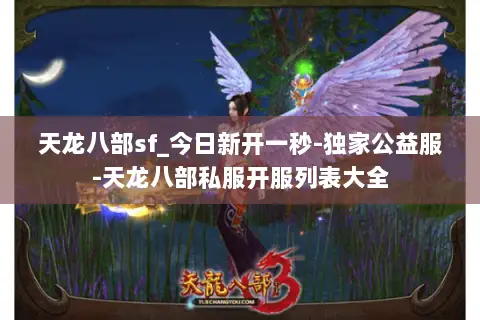 天龙八部sf_今日新开一秒-独家公益服-天龙八部私服开服列表大全