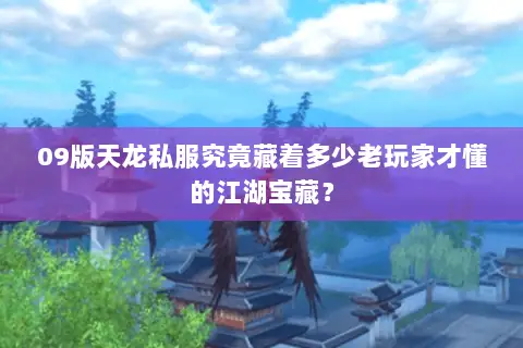 09版天龙私服究竟藏着多少老玩家才懂的江湖宝藏? 09版天龙私服究竟藏着多少老玩家才懂的江湖宝藏?