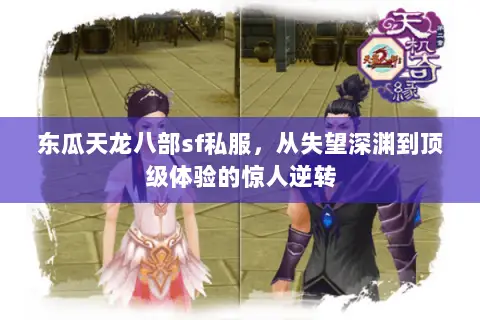 东瓜天龙八部sf私服,从失望深渊到顶级体验的惊人逆转 东瓜天龙八部sf私服,从失望深渊到顶级体验的惊人逆转