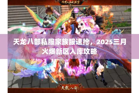 天龙八部私服家族服速抢,2025三月火爆新区入库攻略 天龙八部私服家族服速抢,2025三月火爆新区入库攻略