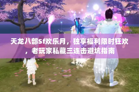 天龙八部Sf欢乐月,独享福利限时狂欢,老玩家私藏三连击避坑指南 天龙八部Sf欢乐月,独享福利限时狂欢,老玩家私藏三连击避坑指南