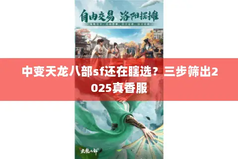 中变天龙八部sf还在瞎选?三步筛出2025真香服 中变天龙八部sf还在瞎选?三步筛出2025真香服