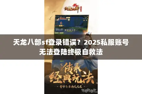 天龙八部sf登录错误?2025私服账号无法登陆终极自救法 天龙八部sf登录错误?2025私服账号无法登陆终极自救法