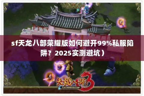 sf天龙八部荣耀版如何避开99%私服陷阱?2025实测避坑) sf天龙八部荣耀版如何避开99%私服陷阱?2025实测避坑)