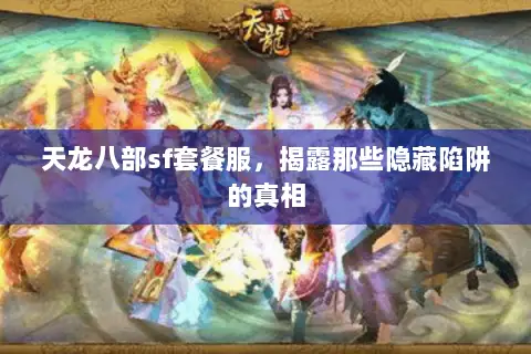 天龙八部sf套餐服，揭露那些隐藏陷阱的真相
