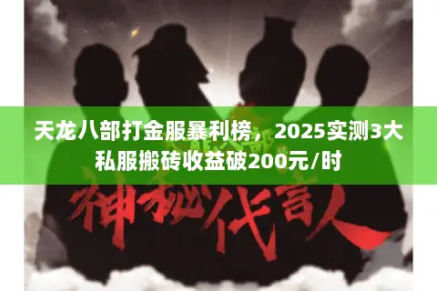 天龙八部打金服暴利榜,2025实测3大私服搬砖收益破200元/时 天龙八部打金服暴利榜,2025实测3大私服搬砖收益破200元/时