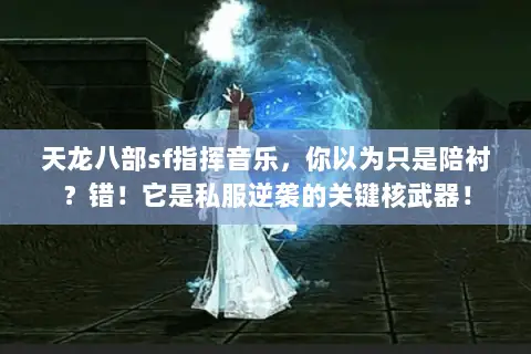 天龙八部sf指挥音乐，你以为只是陪衬？错！它是私服逆袭的关键核武器！