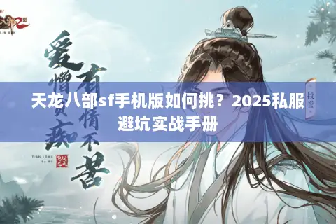 天龙八部sf手机版如何挑?2025私服避坑实战手册 天龙八部sf手机版如何挑?2025私服避坑实战手册