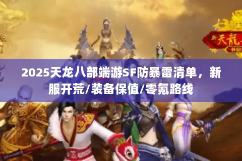2025天龙八部端游SF防暴雷清单,新服开荒/装备保值/零氪路线 2025天龙八部端游SF防暴雷清单,新服开荒/装备保值/零氪路线
