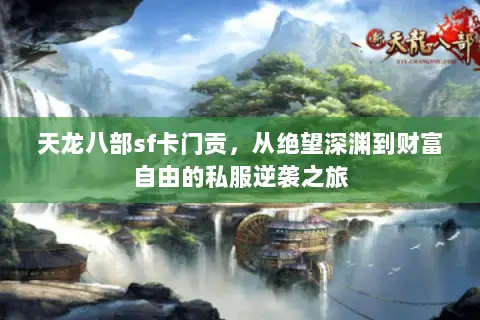 天龙八部sf卡门贡,从绝望深渊到财富自由的私服逆袭之旅 天龙八部sf卡门贡,从绝望深渊到财富自由的私服逆袭之旅