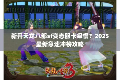 新开天龙八部sf变态服卡级慢？2025最新急速冲榜攻略