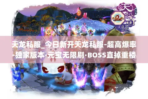 天龙私服_今日新开天龙私服-超高爆率-独家版本·元宝无限刷·BOSS直掉重楼 天龙私服_今日新开天龙私服-超高爆率-独家版本·元宝无限刷·BOSS直掉重楼