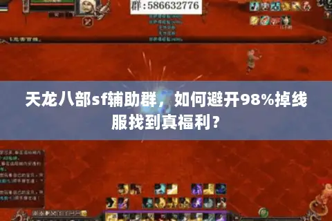 天龙八部sf辅助群,如何避开98%掉线服找到真福利? 天龙八部sf辅助群,如何避开98%掉线服找到真福利?