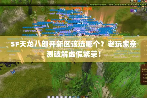 SF天龙八部开新区该选哪个?老玩家亲测破解虚假繁荣! SF天龙八部开新区该选哪个?老玩家亲测破解虚假繁荣!