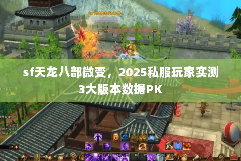 sf天龙八部微变，2025私服玩家实测3大版本数据PK