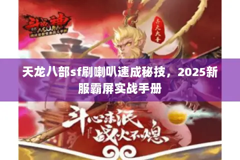 天龙八部sf刷喇叭速成秘技,2025新服霸屏实战手册 天龙八部sf刷喇叭速成秘技,2025新服霸屏实战手册