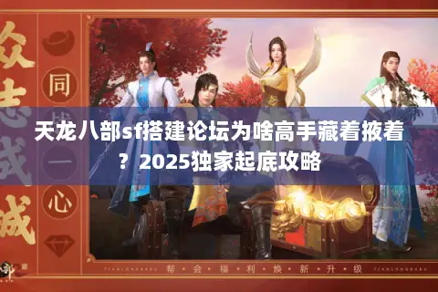 天龙八部sf搭建论坛为啥高手藏着掖着？2025独家起底攻略